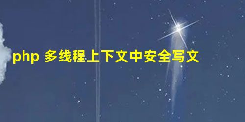 php 多线程上下文中安全写文件实现代码 php 多线程上下文中安全写文件实现代码