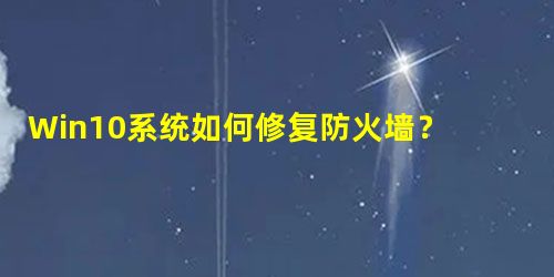 Win10系统如何修复防火墙?防火墙打不开怎么诊断? Win10系统如何修复防火墙?防火墙打不开怎么诊断?