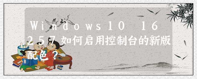 Windows10 16257如何启用控制台的新版配色? Windows10 16257如何启用控制台的新版配色?