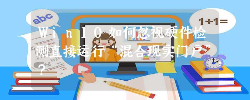 Win10如何忽视硬件检测直接运行“混合现实门户”? Win10如何忽视硬件检测直接运行“混合现实门户”?