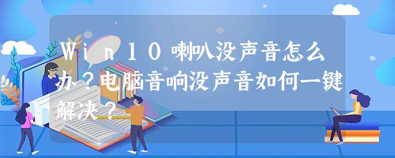 Win10喇叭没声音怎么办?电脑音响没声音如何一键解决? Win10喇叭没声音怎么办?电脑音响没声音如何一键解决?
