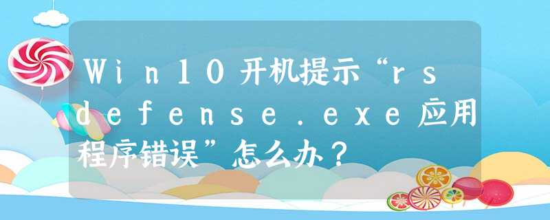 Win10开机提示“rsdefense.exe应用程序错误”怎么办? Win10开机提示“rsdefense.exe应用程序错误”怎么办?