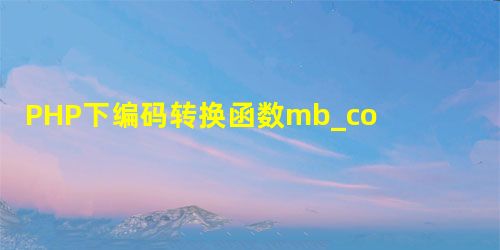 PHP下编码转换函数mb_convert_encoding与iconv的使用说明 PHP下编码转换函数mb_convert_encoding与iconv的使用说明