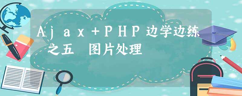 Ajax+PHP边学边练 之五 图片处理 Ajax+PHP边学边练 之五 图片处理