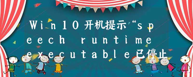 Win10开机提示“speech runtime executable已停止工作”如何修复? Win10开机提示“speech runtime executable已停止工作”如何修复?