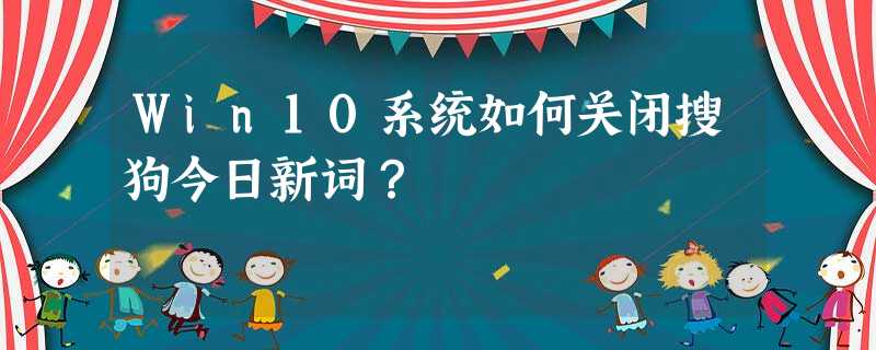 Win10系统如何关闭搜狗今日新词? Win10系统如何关闭搜狗今日新词?