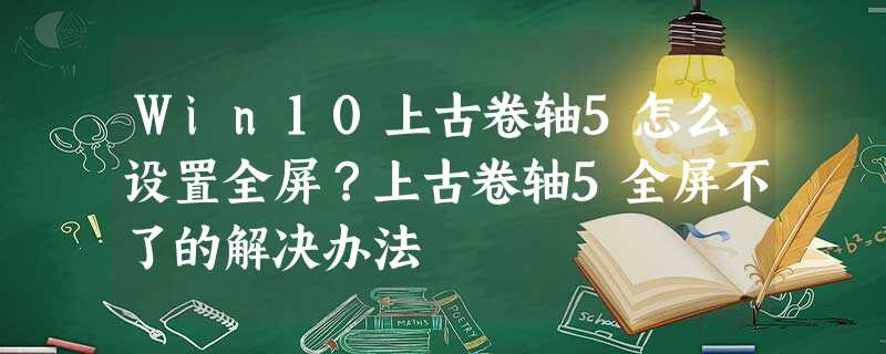 Win10上古卷轴5怎么设置全屏?上古卷轴5全屏不了的解决办法 Win10上古卷轴5怎么设置全屏?上古卷轴5全屏不了的解决办法