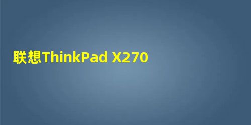 联想ThinkPad X270笔记本怎么用U盘安装Win10系统? 联想ThinkPad X270笔记本怎么用U盘安装Win10系统?