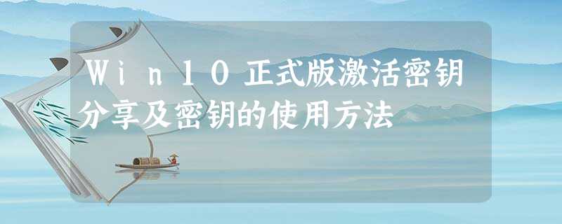 Win10正式版激活密钥分享及密钥的使用方法 Win10正式版激活密钥分享及密钥的使用方法