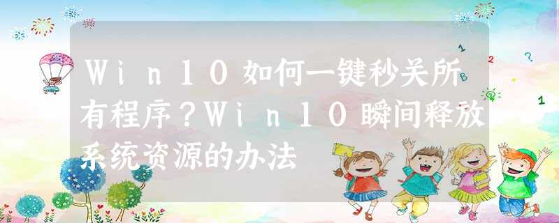 Win10如何一键秒关所有程序?Win10瞬间释放系统资源的办法 Win10如何一键秒关所有程序?Win10瞬间释放系统资源的办法