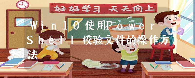 Win10使用PowerShell校验文件的操作方法 Win10使用PowerShell校验文件的操作方法