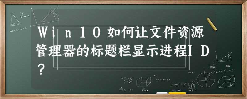 Win10如何让文件资源管理器的标题栏显示进程ID? Win10如何让文件资源管理器的标题栏显示进程ID?