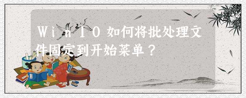 Win10如何将批处理文件固定到开始菜单? Win10如何将批处理文件固定到开始菜单?