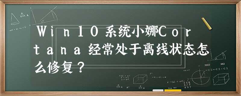Win10系统小娜Cortana经常处于离线状态怎么修复? Win10系统小娜Cortana经常处于离线状态怎么修复?
