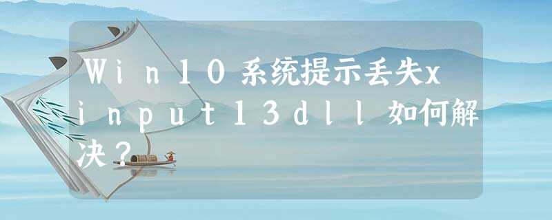 Win10系统提示丢失xinput13dll如何解决? Win10系统提示丢失xinput13dll如何解决?
