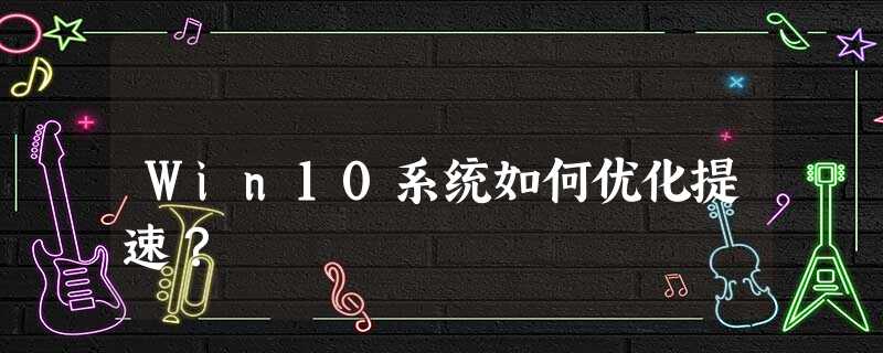 Win10系统如何优化提速? Win10系统如何优化提速?