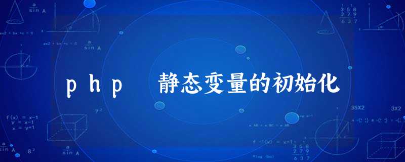 php 静态变量的初始化 php 静态变量的初始化