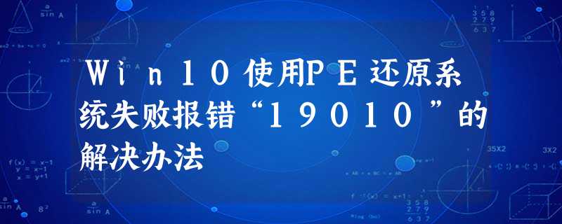 Win10使用PE还原系统失败报错“19010”的解决办法 Win10使用PE还原系统失败报错“19010”的解决办法