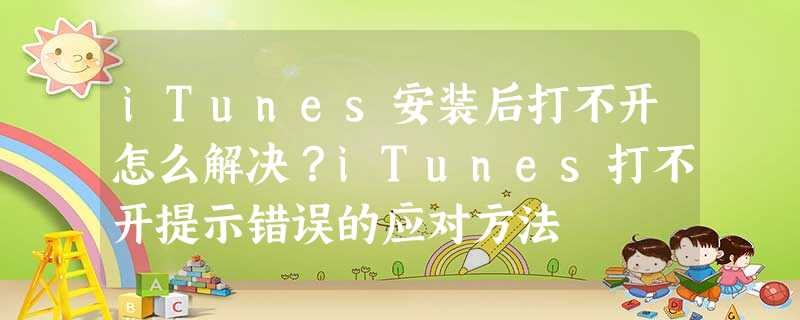 iTunes安装后打不开怎么解决?iTunes打不开提示错误的应对方法 iTunes安装后打不开怎么解决?iTunes打不开提示错误的应对方法
