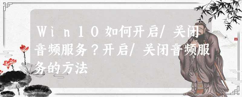 Win10如何开启/关闭音频服务?开启/关闭音频服务的方法 Win10如何开启/关闭音频服务?开启/关闭音频服务的方法