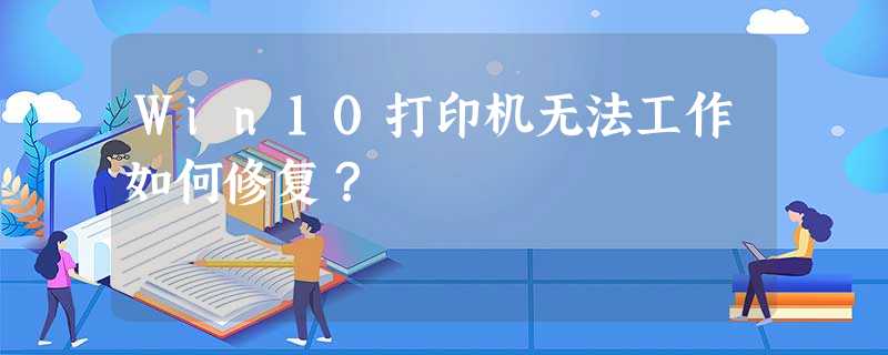 Win10打印机无法工作如何修复? Win10打印机无法工作如何修复?