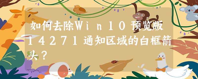 如何去除Win10预览版14271通知区域的白框箭头? 如何去除Win10预览版14271通知区域的白框箭头?