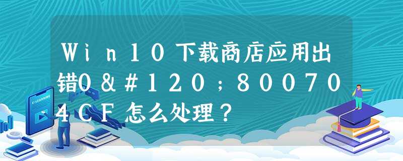 Win10下载商店应用出错0x800704CF怎么处理? Win10下载商店应用出错0x800704CF怎么处理?
