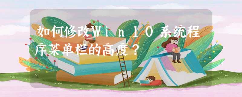 如何修改Win10系统程序菜单栏的高度? 如何修改Win10系统程序菜单栏的高度?
