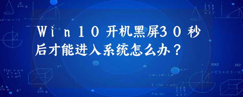 Win10开机黑屏30秒后才能进入系统怎么办? Win10开机黑屏30秒后才能进入系统怎么办?
