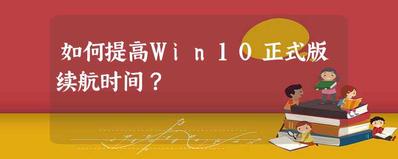 如何提高Win10正式版续航时间? 如何提高Win10正式版续航时间?