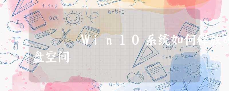 Win10系统如何释放硬盘空间 Win10系统如何释放硬盘空间