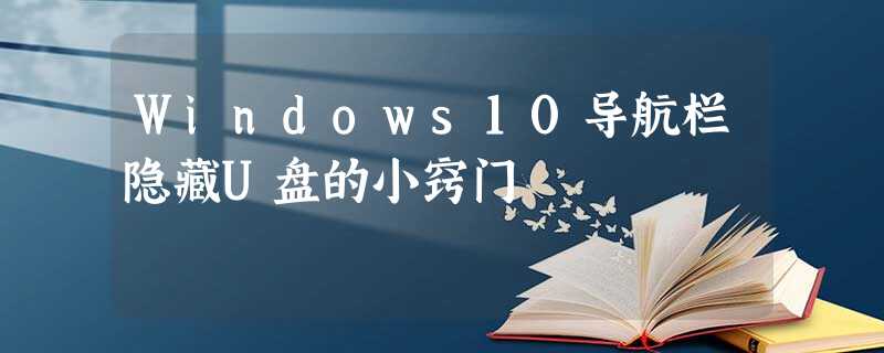 Windows10导航栏隐藏U盘的小窍门 Windows10导航栏隐藏U盘的小窍门