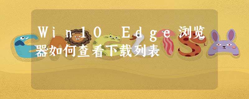 Win10 Edge浏览器如何查看下载列表 Win10 Edge浏览器如何查看下载列表