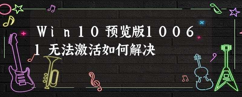 Win10预览版10061无法激活如何解决 Win10预览版10061无法激活如何解决