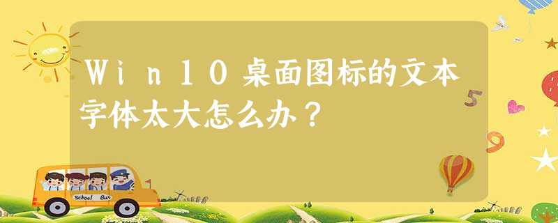 Win10桌面图标的文本字体太大怎么办? Win10桌面图标的文本字体太大怎么办?