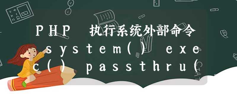 PHP 执行系统外部命令 system() exec() passthru() PHP 执行系统外部命令 system() exec() passthru()