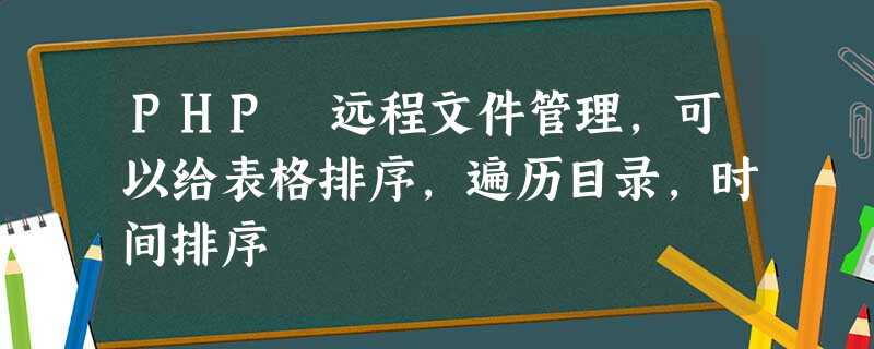 PHP 远程文件管理,可以给表格排序,遍历目录,时间排序 PHP 远程文件管理,可以给表格排序,遍历目录,时间排序