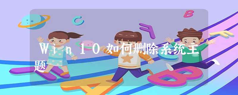 Win10如何删除系统主题 Win10如何删除系统主题