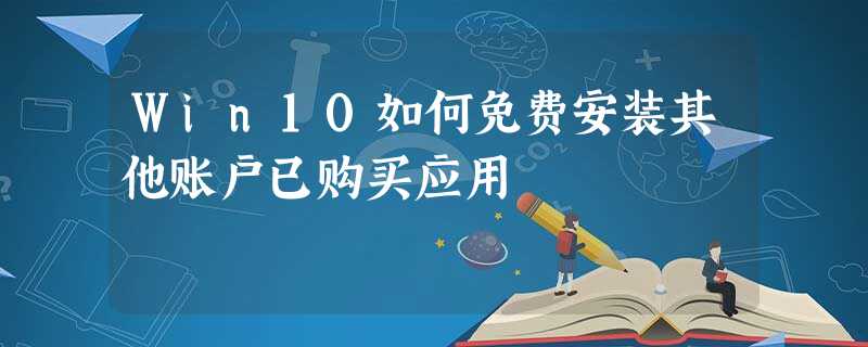 Win10如何免费安装其他账户已购买应用 Win10如何免费安装其他账户已购买应用