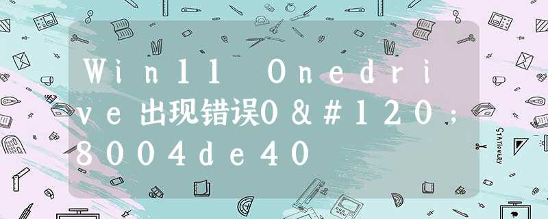 Win11 Onedrive出现错误0x8004de40 Win11 Onedrive出现错误0x8004de40