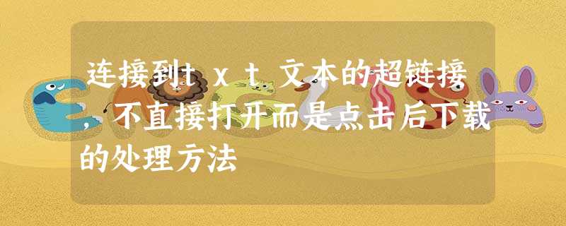 连接到txt文本的超链接,不直接打开而是点击后下载的处理方法 连接到txt文本的超链接,不直接打开而是点击后下载的处理方法