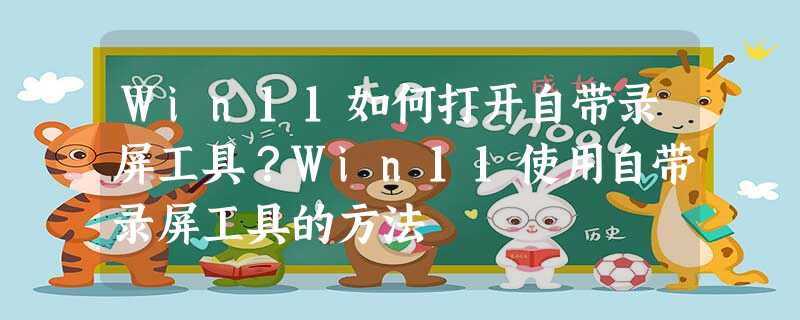 Win11如何打开自带录屏工具?Win11使用自带录屏工具的方法 Win11如何打开自带录屏工具?Win11使用自带录屏工具的方法