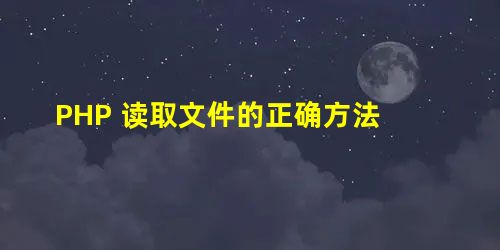 PHP 读取文件的正确方法 PHP 读取文件的正确方法