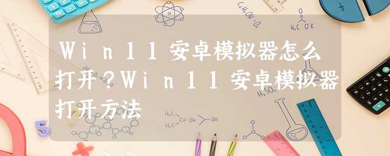 Win11安卓模拟器怎么打开?Win11安卓模拟器打开方法 Win11安卓模拟器怎么打开?Win11安卓模拟器打开方法
