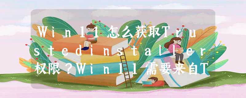 Win11怎么获取Trustedinstaller权限?Win11需要来自Trustedinstaller的权限怎么办? Win11怎么获取Trustedinstaller权限?Win11需要来自Trustedinstaller的权限怎么办?