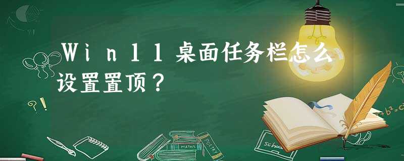Win11桌面任务栏怎么设置置顶? Win11桌面任务栏怎么设置置顶?