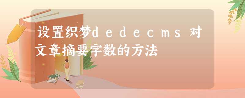 设置织梦dedecms对文章摘要字数的方法 设置织梦dedecms对文章摘要字数的方法
