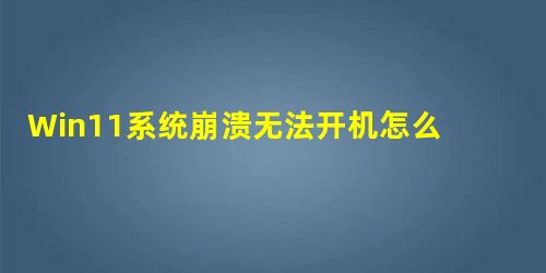 Win11系统崩溃无法开机怎么回事? Win11系统崩溃无法开机怎么回事?