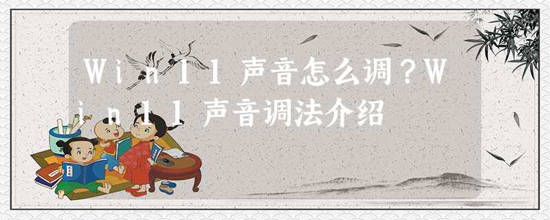 Win11声音怎么调?Win11声音调法介绍 Win11声音怎么调?Win11声音调法介绍