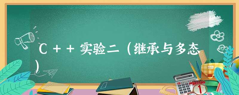 C++实验二(继承与多态) C++实验二(继承与多态)